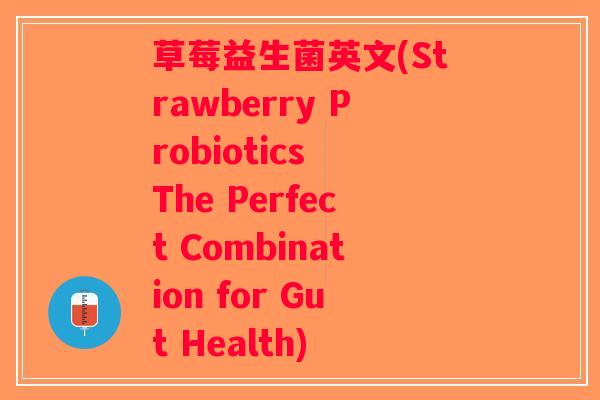 草莓益生菌英文(Strawberry Probiotics The Perfect Combination for Gut Health)