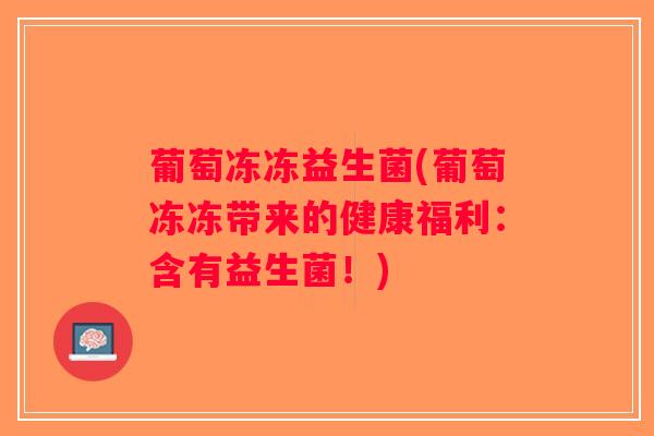 葡萄冻冻益生菌(葡萄冻冻带来的健康福利：含有益生菌！)