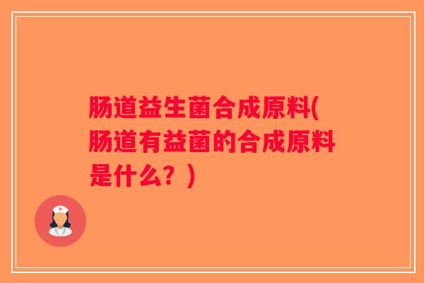 肠道益生菌合成原料(肠道有益菌的合成原料是什么？)