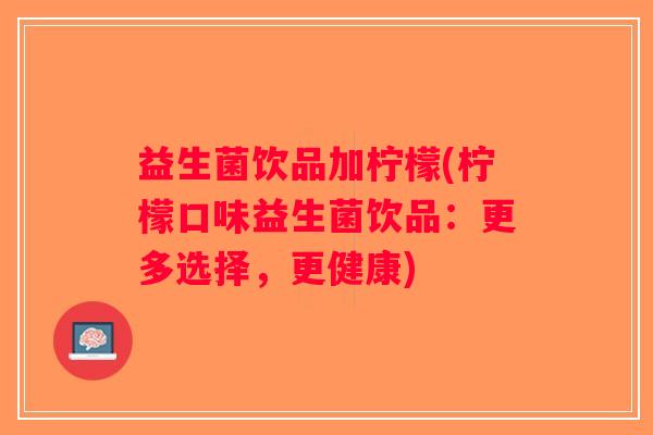 益生菌饮品加柠檬(柠檬口味益生菌饮品：更多选择，更健康)