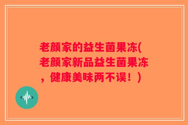 老颜家的益生菌果冻(老颜家新品益生菌果冻，健康美味两不误！)