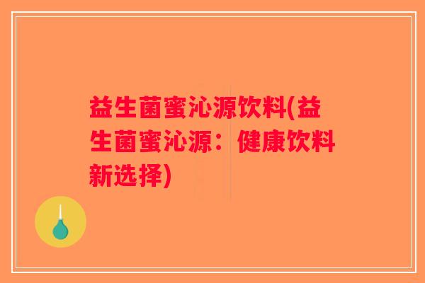 益生菌蜜沁源饮料(益生菌蜜沁源：健康饮料新选择)