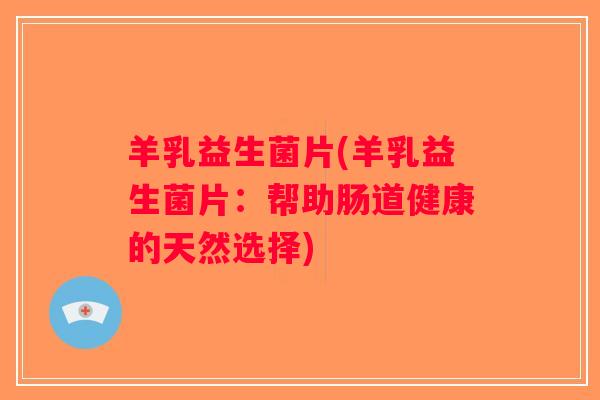 羊乳益生菌片(羊乳益生菌片：帮助肠道健康的天然选择)