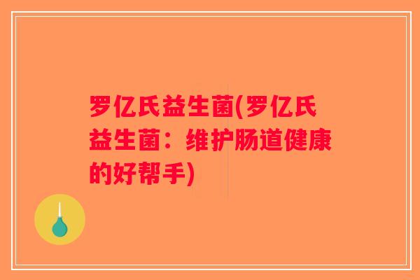 罗亿氏益生菌(罗亿氏益生菌：维护肠道健康的好帮手)