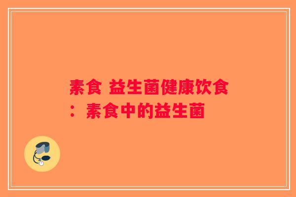 素食 益生菌健康饮食：素食中的益生菌
