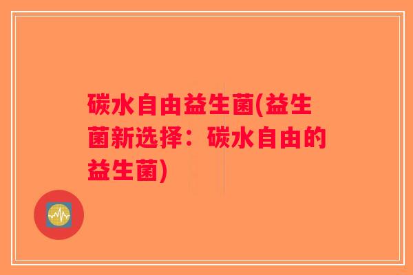 碳水自由益生菌(益生菌新选择：碳水自由的益生菌)