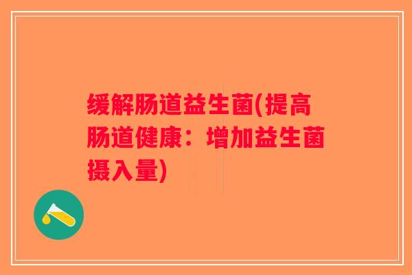 缓解肠道益生菌(提高肠道健康：增加益生菌摄入量)