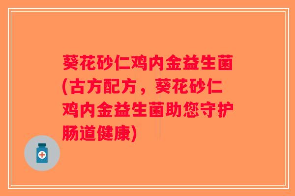葵花砂仁鸡内金益生菌(古方配方，葵花砂仁鸡内金益生菌助您守护肠道健康)