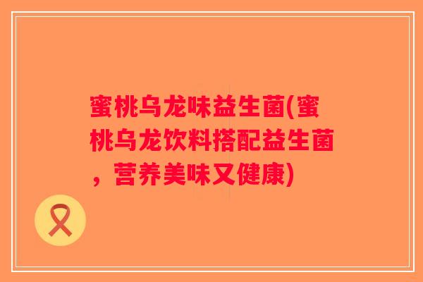 蜜桃乌龙味益生菌(蜜桃乌龙饮料搭配益生菌，营养美味又健康)
