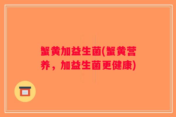 蟹黄加益生菌(蟹黄营养，加益生菌更健康)