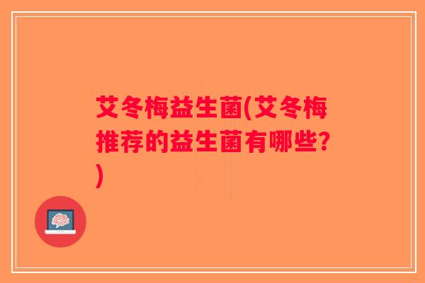 艾冬梅益生菌(艾冬梅推荐的益生菌有哪些？)