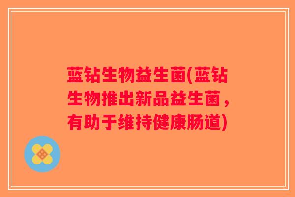 蓝钻生物益生菌(蓝钻生物推出新品益生菌，有助于维持健康肠道)