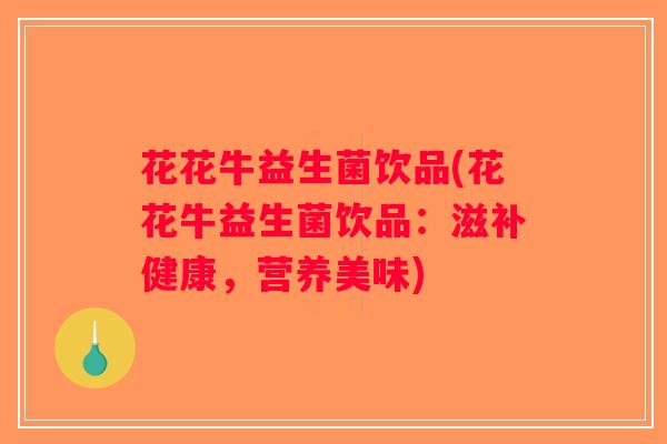花花牛益生菌饮品(花花牛益生菌饮品：滋补健康，营养美味)