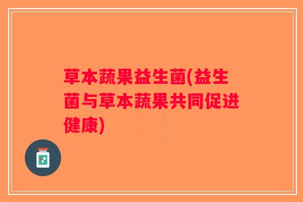 草本蔬果益生菌(益生菌与草本蔬果共同促进健康)