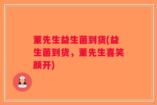 董先生益生菌到货(益生菌到货，董先生喜笑颜开)