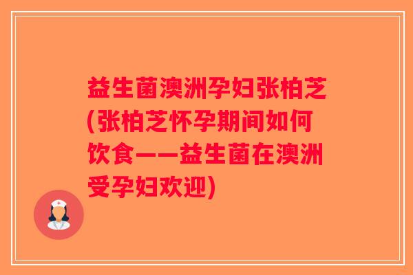 益生菌澳洲孕妇张柏芝(张柏芝怀孕期间如何饮食——益生菌在澳洲受孕妇欢迎)