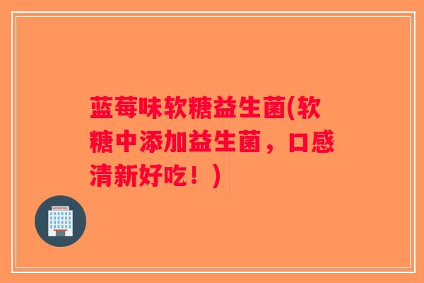 蓝莓味软糖益生菌(软糖中添加益生菌，口感清新好吃！)
