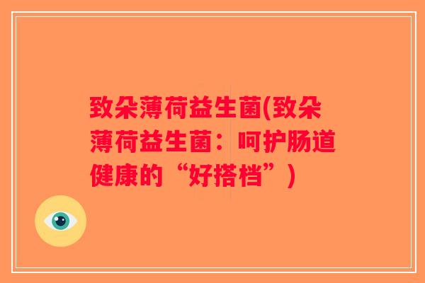 致朵薄荷益生菌(致朵薄荷益生菌：呵护肠道健康的“好搭档”)