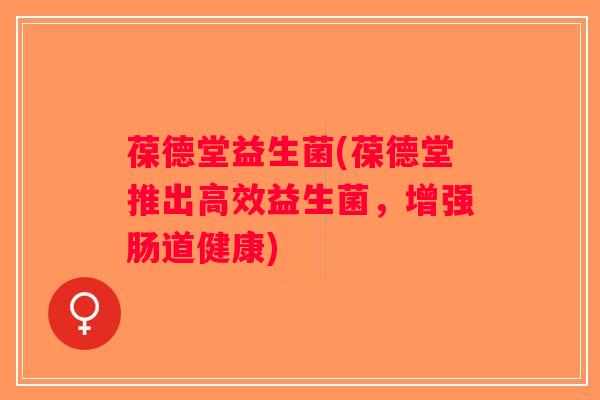 葆德堂益生菌(葆德堂推出高效益生菌，增强肠道健康)