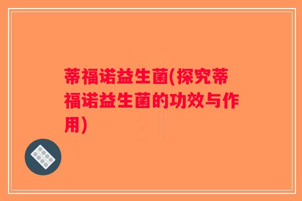 蒂福诺益生菌(探究蒂福诺益生菌的功效与作用)