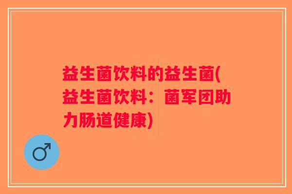 益生菌饮料的益生菌(益生菌饮料：菌军团助力肠道健康)