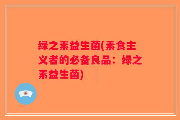 绿之素益生菌(素食主义者的必备良品：绿之素益生菌)
