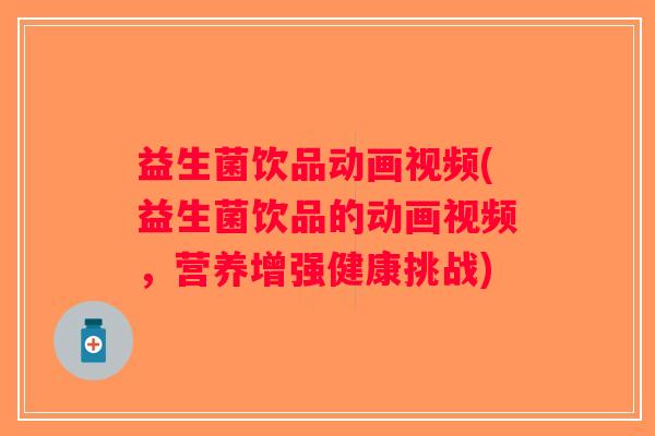 益生菌饮品动画视频(益生菌饮品的动画视频，营养增强健康挑战)