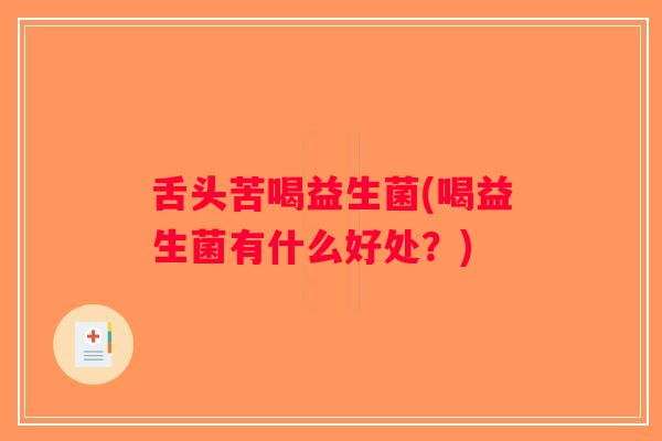 舌头苦喝益生菌(喝益生菌有什么好处？)