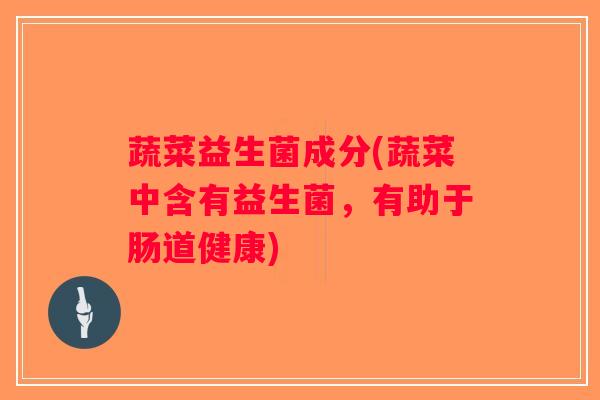 蔬菜益生菌成分(蔬菜中含有益生菌，有助于肠道健康)