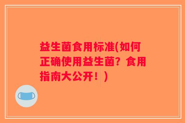 益生菌食用标准(如何正确使用益生菌？食用指南大公开！)
