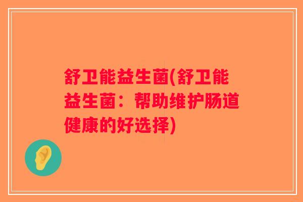 舒卫能益生菌(舒卫能益生菌：帮助维护肠道健康的好选择)