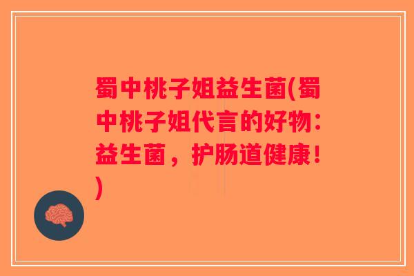 蜀中桃子姐益生菌(蜀中桃子姐代言的好物：益生菌，护肠道健康！)