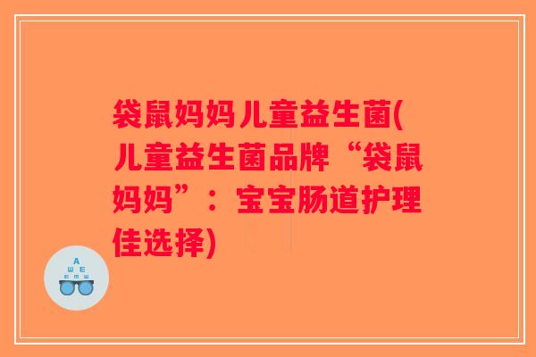 袋鼠妈妈儿童益生菌(儿童益生菌品牌“袋鼠妈妈”：宝宝肠道护理佳选择)