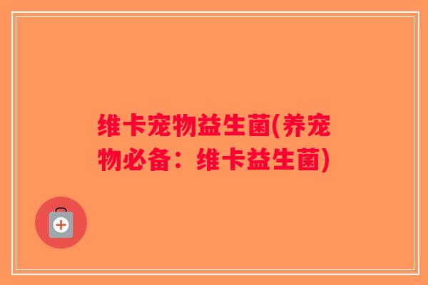 维卡宠物益生菌(养宠物必备：维卡益生菌)