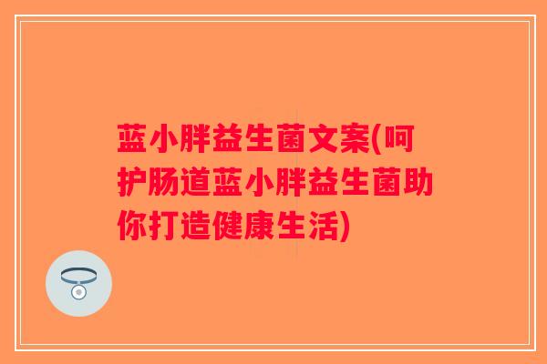 蓝小胖益生菌文案(呵护肠道蓝小胖益生菌助你打造健康生活)