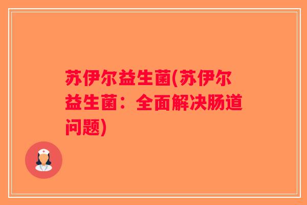 苏伊尔益生菌(苏伊尔益生菌：全面解决肠道问题)