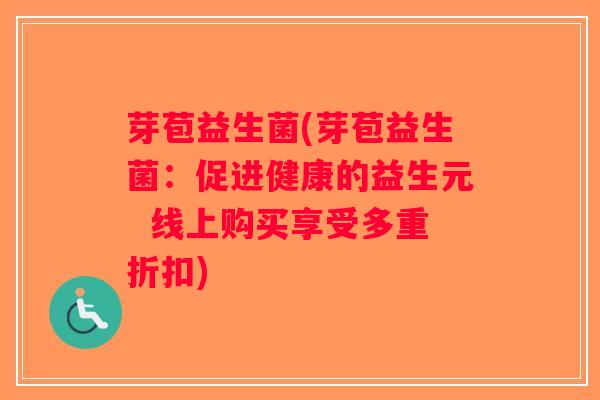 芽苞益生菌(芽苞益生菌：促进健康的益生元  线上购买享受多重折扣)