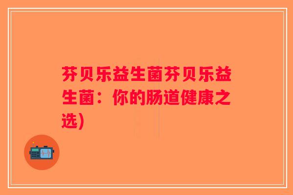芬贝乐益生菌芬贝乐益生菌：你的肠道健康之选)