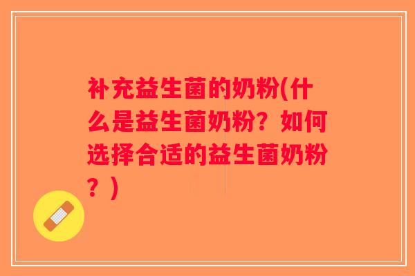 补充益生菌的奶粉(什么是益生菌奶粉？如何选择合适的益生菌奶粉？)