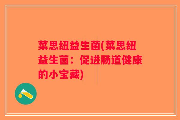 菜思纽益生菌(菜思纽益生菌：促进肠道健康的小宝藏)