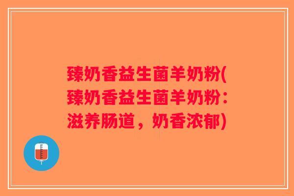 臻奶香益生菌羊奶粉(臻奶香益生菌羊奶粉：滋养肠道，奶香浓郁)