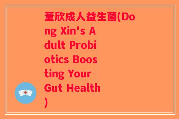 董欣成人益生菌(Dong Xin's Adult Probiotics Boosting Your Gut Health)