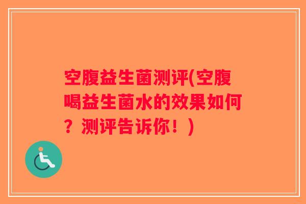 空腹益生菌测评(空腹喝益生菌水的效果如何？测评告诉你！)