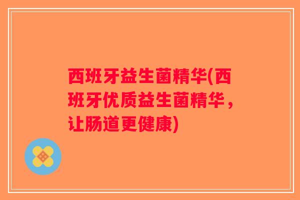 西班牙益生菌精华(西班牙优质益生菌精华，让肠道更健康)