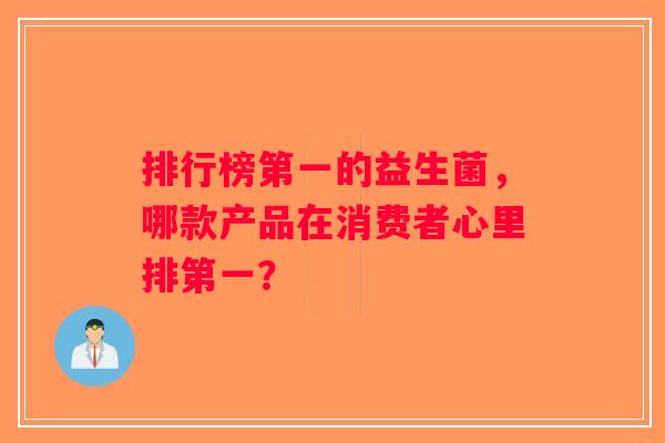 排行榜第一的益生菌，哪款产品在消费者心里排第一？