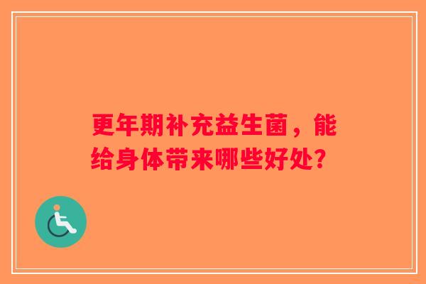 更年期补充益生菌，能给身体带来哪些好处？