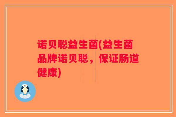 诺贝聪益生菌(益生菌品牌诺贝聪，保证肠道健康)