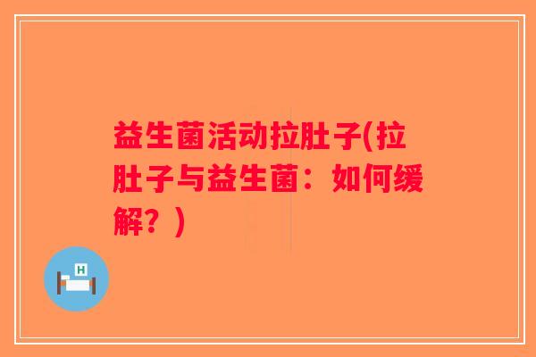 益生菌活动拉肚子(拉肚子与益生菌：如何缓解？)