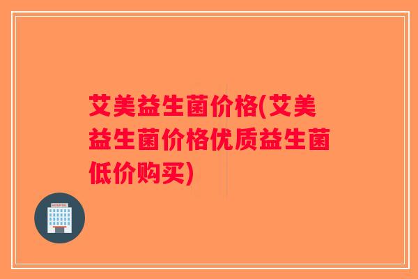 艾美益生菌价格(艾美益生菌价格优质益生菌低价购买)