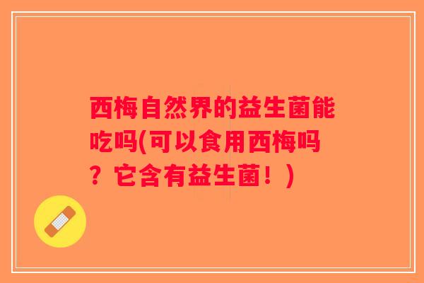 西梅自然界的益生菌能吃吗(可以食用西梅吗？它含有益生菌！)